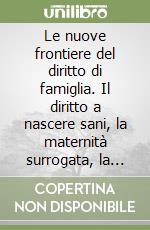 Le nuove frontiere del diritto di famiglia. Il diritto a nascere sani, la maternità surrogata, la fecondazione artificiale eterologa... libro