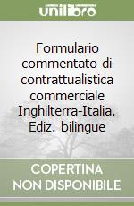 Formulario commentato di contrattualistica commerciale Inghilterra-Italia. Ediz. bilingue libro