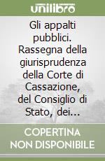 Gli appalti pubblici. Rassegna della giurisprudenza della Corte di Cassazione, del Consiglio di Stato, dei tribunali amministrativi regionali libro