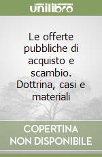 Le offerte pubbliche di acquisto e scambio. Dottrina, casi e materiali libro