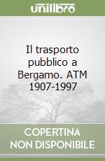 Il trasporto pubblico a Bergamo. ATM 1907-1997 libro