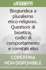 Biogiuridica e pluralismo etico-religioso. Questioni di bioetica, codici di comportamento e comitati etici libro