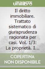 Il diritto immobiliare. Trattato sistematico di giurisprudenza ragionata per casi. Vol. 1/3: La proprietà. I rapporti di vicinato libro