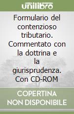 Formulario del contenzioso tributario. Commentato con la dottrina e la giurisprudenza. Con CD-ROM libro