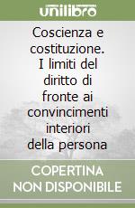 Coscienza e costituzione. I limiti del diritto di fronte ai convincimenti interiori della persona libro