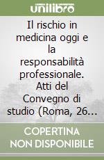 Il rischio in medicina oggi e la responsabilità professionale. Atti del Convegno di studio (Roma, 26 giugno 1999) libro