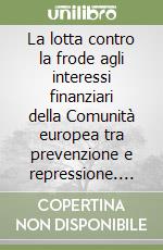 La lotta contro la frode agli interessi finanziari della Comunità europea tra prevenzione e repressione. L'esempio dei fondi strutturali. Atti (Catania, 1998) libro