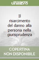 Il risarcimento del danno alla persona nella giurisprudenza libro