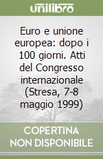 Euro e unione europea: dopo i 100 giorni. Atti del Congresso internazionale (Stresa, 7-8 maggio 1999) libro