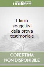 I limiti soggettivi della prova testimoniale