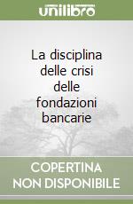 La disciplina delle crisi delle fondazioni bancarie libro