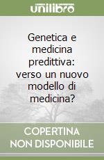 Genetica e medicina predittiva: verso un nuovo modello di medicina? libro