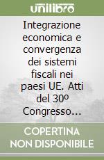 Integrazione economica e convergenza dei sistemi fiscali nei paesi UE. Atti del 30º Congresso nazionale ragionieri commercialisti (Roma, 9-11 marzo 2000) libro