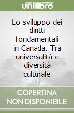 Lo sviluppo dei diritti fondamentali in Canada. Tra universalità e diversità culturale libro