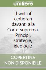 Il writ of certiorari davanti alla Corte suprema. Principi, strategie, ideologie libro