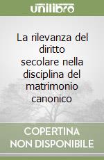 La rilevanza del diritto secolare nella disciplina del matrimonio canonico libro