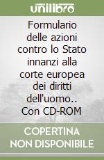 Formulario delle azioni contro lo Stato innanzi alla corte europea dei diritti dell'uomo.. Con CD-ROM libro