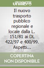 Il nuovo trasporto pubblico regionale e locale dalla L. 151/81 ai DL 422/97 e 400/99. Aspetti normativi, tecnici, economici e tributari per enti e aziende libro