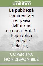 La pubblicità commerciale nei paesi dell'unione europea. Vol. 1: Repubblica Federale Tedesca, Francia, Gran Bretagna, Spagna, Austria