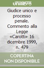 Giudice unico e processo penale. Commento alla Legge «Carotti» 16 dicembre 1999, n. 479 libro