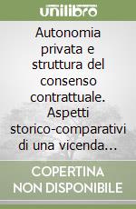 Autonomia privata e struttura del consenso contrattuale. Aspetti storico-comparativi di una vicenda concettuale libro