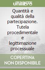 Quantità e qualità della partecipazione. Tutela procedimentale e legittimazione processuale libro