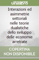 Interazioni ed asimmetrie settoriali nelle teorie dualistiche dello sviluppo delle economie arretrate libro