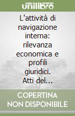 L'attività di navigazione interna: rilevanza economica e profili giuridici. Atti del Convegno (Mantova, 26 marzo 1999) libro