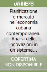 Pianificazione e mercato nell'economia cubana contemporanea. Analisi delle innovazioni in un sistema socialista libro