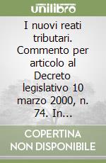 I nuovi reati tributari. Commento per articolo al Decreto legislativo 10 marzo 2000, n. 74. In appendice: la legge delega. Il decreto legislativo... libro