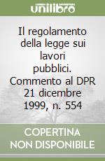 Il regolamento della legge sui lavori pubblici. Commento al DPR 21 dicembre 1999, n. 554 libro