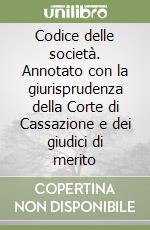 Codice delle società. Annotato con la giurisprudenza della Corte di Cassazione e dei giudici di merito libro