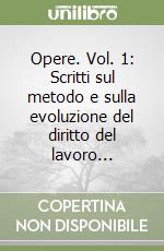 Opere. Vol. 1: Scritti sul metodo e sulla evoluzione del diritto del lavoro... libro