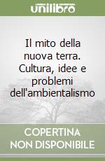 Il mito della nuova terra. Cultura, idee e problemi dell'ambientalismo libro