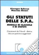 Gli statuti delle S.P.A. Modelli di clausole e di statuti. Orientamenti dei tribunali-dottrina, soluzioni pratiche e suggerimenti libro