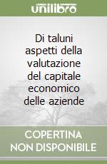 Di taluni aspetti della valutazione del capitale economico delle aziende