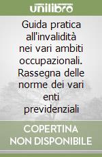 Guida pratica all'invalidità nei vari ambiti occupazionali. Rassegna delle norme dei vari enti previdenziali libro