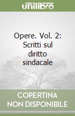 Opere. Vol. 2: Scritti sul diritto sindacale libro