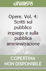 Opere. Vol. 4: Scritti sul pubblico impiego e sulla pubblica amministrazione libro