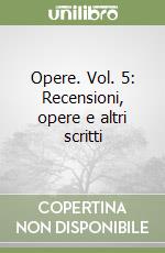 Opere. Vol. 5: Recensioni, opere e altri scritti libro