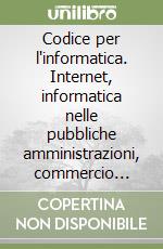 Codice per l'informatica. Internet, informatica nelle pubbliche amministrazioni, commercio elettronico, firma digitale, tutela del software, privacy, banche dati libro