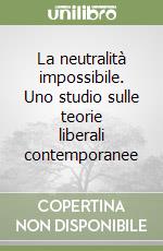 La neutralità impossibile. Uno studio sulle teorie liberali contemporanee libro