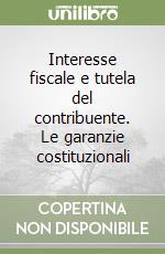 Interesse fiscale e tutela del contribuente. Le garanzie costituzionali libro