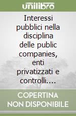 Interessi pubblici nella disciplina delle public companies, enti privatizzati e controlli. Atti del 45º Convegno di studi sull'amministrazione (Varenna, 1999) libro