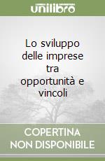 Lo sviluppo delle imprese tra opportunità e vincoli libro