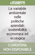 La variabile ambientale nelle politiche aziendali: sostenibilità economica ed ecologica libro