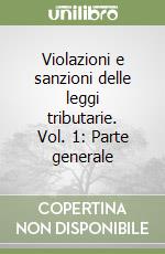 Violazioni e sanzioni delle leggi tributarie. Vol. 1: Parte generale libro