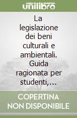 La legislazione dei beni culturali e ambientali. Guida ragionata per studenti, specializzandi e operatori, amministrativi e tecnici, delle pubbliche istituzioni...