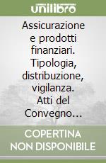 Assicurazione e prodotti finanziari. Tipologia, distribuzione, vigilanza. Atti del Convegno (Milano, 12 novembre 1999) libro