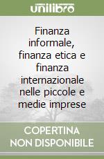 Finanza informale, finanza etica e finanza internazionale nelle piccole e medie imprese libro